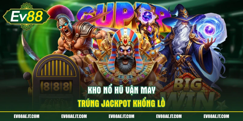 Kho nổ hũ vận may trúng Jackpot khổng lồ